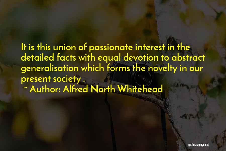 Alfred North Whitehead Quotes: It Is This Union Of Passionate Interest In The Detailed Facts With Equal Devotion To Abstract Generalisation Which Forms The