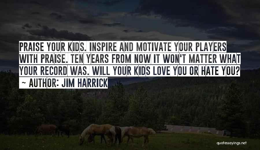 Jim Harrick Quotes: Praise Your Kids. Inspire And Motivate Your Players With Praise. Ten Years From Now It Won't Matter What Your Record