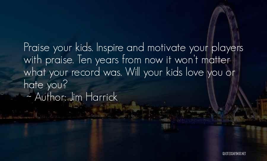 Jim Harrick Quotes: Praise Your Kids. Inspire And Motivate Your Players With Praise. Ten Years From Now It Won't Matter What Your Record