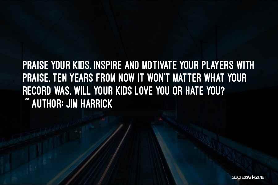 Jim Harrick Quotes: Praise Your Kids. Inspire And Motivate Your Players With Praise. Ten Years From Now It Won't Matter What Your Record