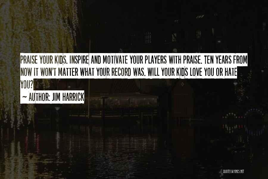 Jim Harrick Quotes: Praise Your Kids. Inspire And Motivate Your Players With Praise. Ten Years From Now It Won't Matter What Your Record