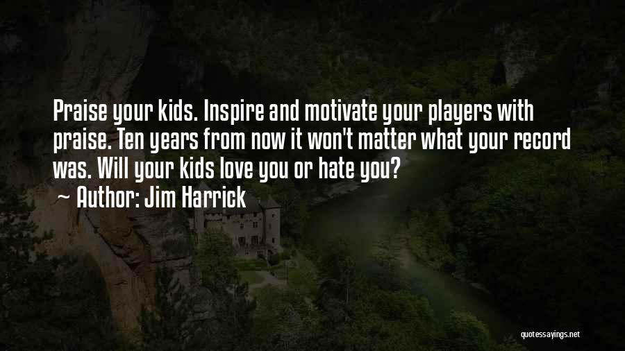 Jim Harrick Quotes: Praise Your Kids. Inspire And Motivate Your Players With Praise. Ten Years From Now It Won't Matter What Your Record