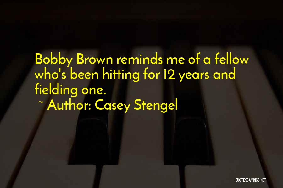 Casey Stengel Quotes: Bobby Brown Reminds Me Of A Fellow Who's Been Hitting For 12 Years And Fielding One.