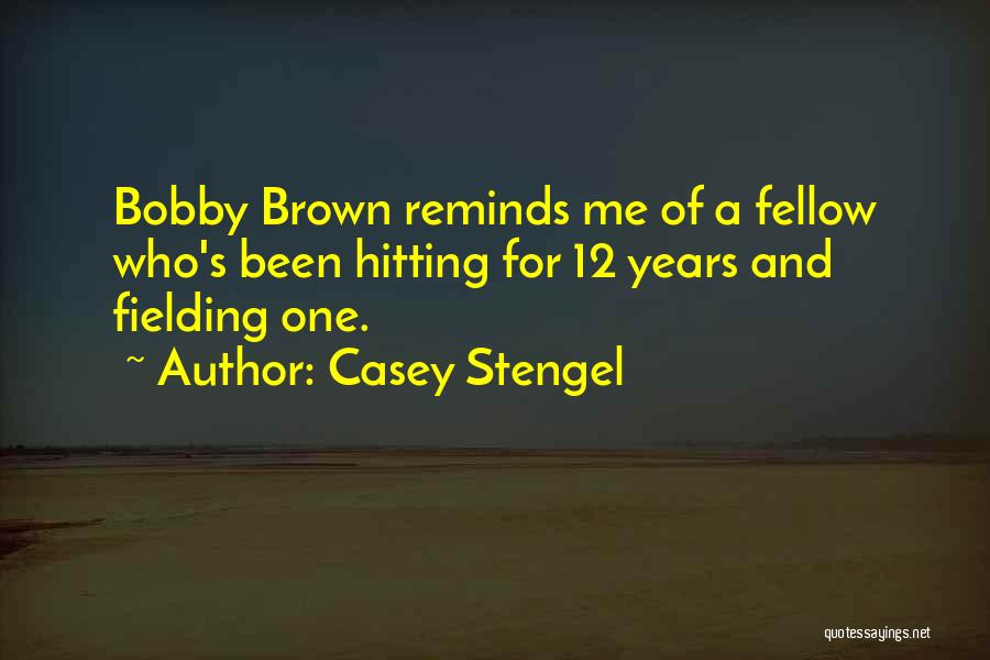 Casey Stengel Quotes: Bobby Brown Reminds Me Of A Fellow Who's Been Hitting For 12 Years And Fielding One.