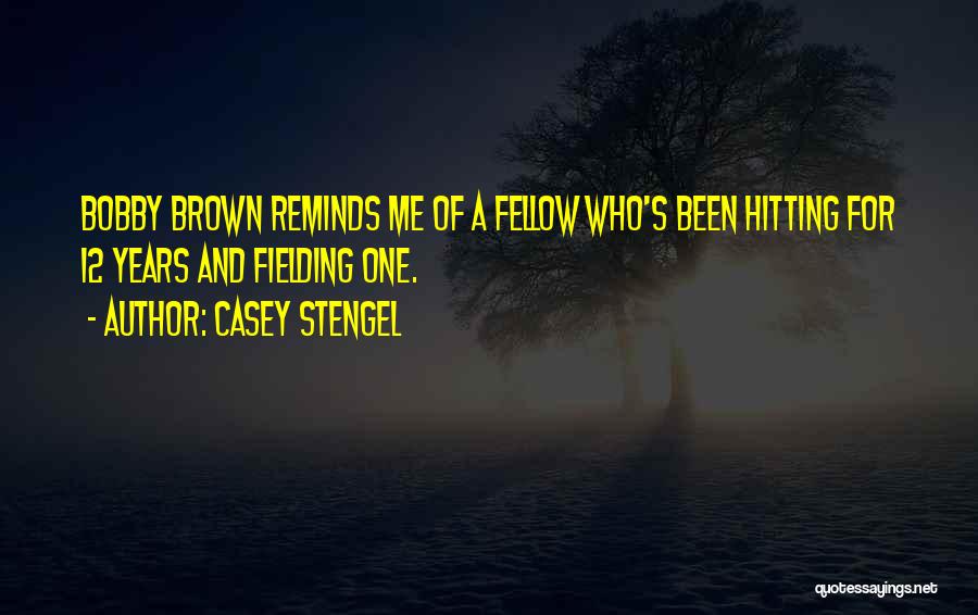 Casey Stengel Quotes: Bobby Brown Reminds Me Of A Fellow Who's Been Hitting For 12 Years And Fielding One.