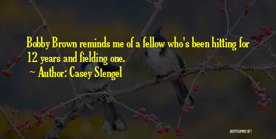 Casey Stengel Quotes: Bobby Brown Reminds Me Of A Fellow Who's Been Hitting For 12 Years And Fielding One.