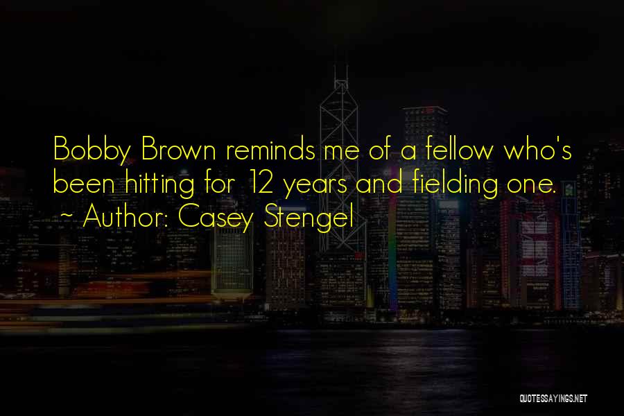 Casey Stengel Quotes: Bobby Brown Reminds Me Of A Fellow Who's Been Hitting For 12 Years And Fielding One.