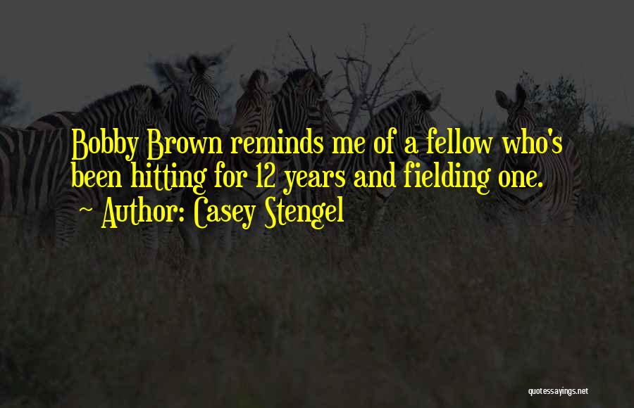 Casey Stengel Quotes: Bobby Brown Reminds Me Of A Fellow Who's Been Hitting For 12 Years And Fielding One.