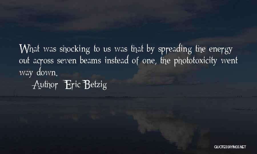 Eric Betzig Quotes: What Was Shocking To Us Was That By Spreading The Energy Out Across Seven Beams Instead Of One, The Phototoxicity