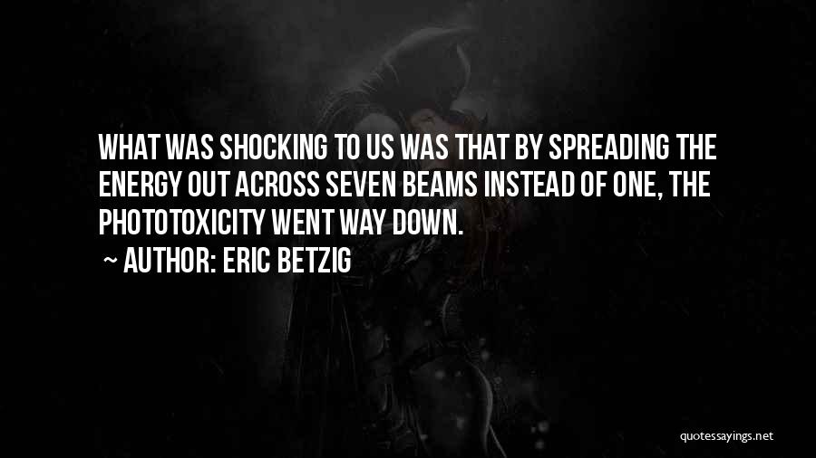 Eric Betzig Quotes: What Was Shocking To Us Was That By Spreading The Energy Out Across Seven Beams Instead Of One, The Phototoxicity