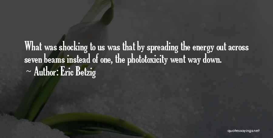 Eric Betzig Quotes: What Was Shocking To Us Was That By Spreading The Energy Out Across Seven Beams Instead Of One, The Phototoxicity