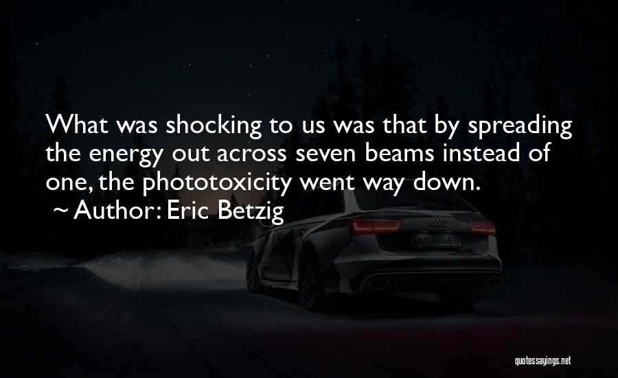 Eric Betzig Quotes: What Was Shocking To Us Was That By Spreading The Energy Out Across Seven Beams Instead Of One, The Phototoxicity