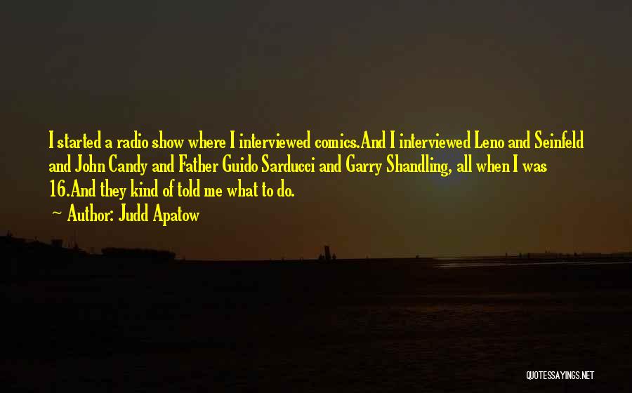 Judd Apatow Quotes: I Started A Radio Show Where I Interviewed Comics.and I Interviewed Leno And Seinfeld And John Candy And Father Guido