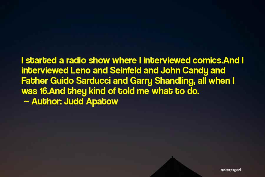 Judd Apatow Quotes: I Started A Radio Show Where I Interviewed Comics.and I Interviewed Leno And Seinfeld And John Candy And Father Guido