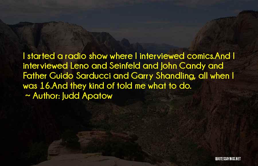 Judd Apatow Quotes: I Started A Radio Show Where I Interviewed Comics.and I Interviewed Leno And Seinfeld And John Candy And Father Guido