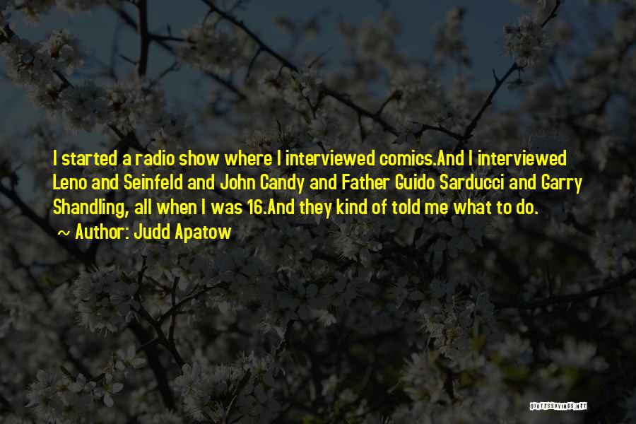 Judd Apatow Quotes: I Started A Radio Show Where I Interviewed Comics.and I Interviewed Leno And Seinfeld And John Candy And Father Guido