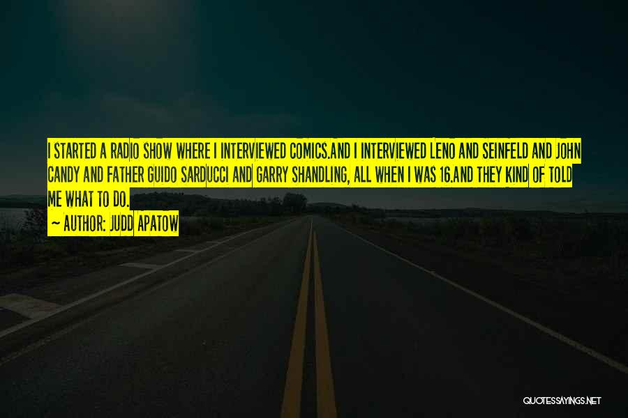 Judd Apatow Quotes: I Started A Radio Show Where I Interviewed Comics.and I Interviewed Leno And Seinfeld And John Candy And Father Guido