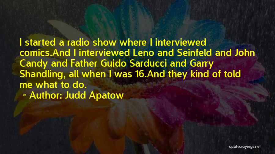 Judd Apatow Quotes: I Started A Radio Show Where I Interviewed Comics.and I Interviewed Leno And Seinfeld And John Candy And Father Guido