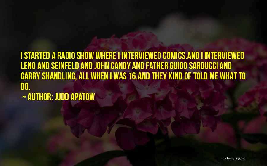 Judd Apatow Quotes: I Started A Radio Show Where I Interviewed Comics.and I Interviewed Leno And Seinfeld And John Candy And Father Guido