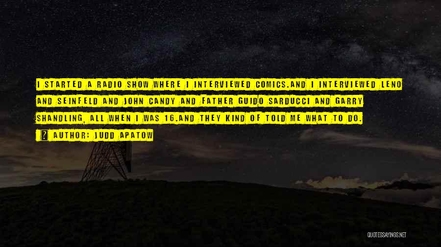 Judd Apatow Quotes: I Started A Radio Show Where I Interviewed Comics.and I Interviewed Leno And Seinfeld And John Candy And Father Guido