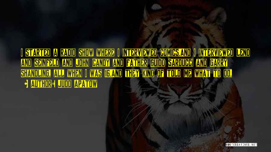 Judd Apatow Quotes: I Started A Radio Show Where I Interviewed Comics.and I Interviewed Leno And Seinfeld And John Candy And Father Guido