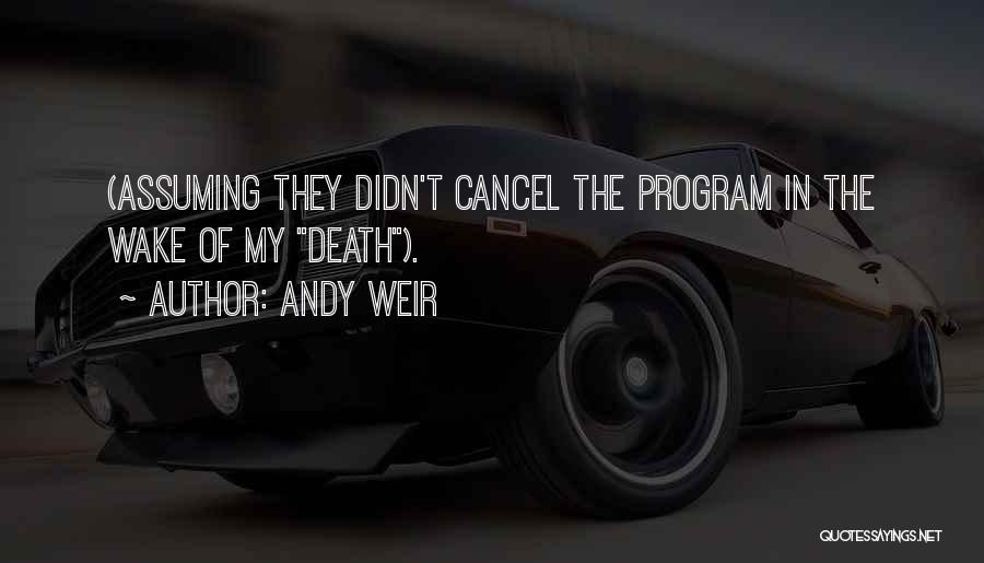 Andy Weir Quotes: (assuming They Didn't Cancel The Program In The Wake Of My Death).