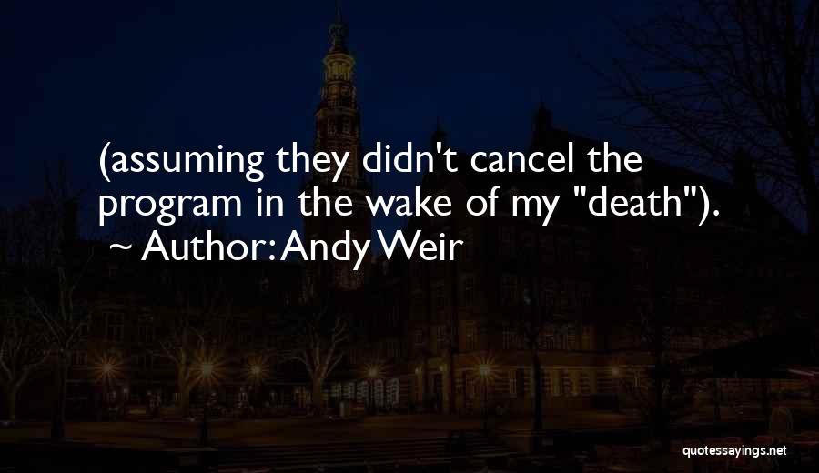 Andy Weir Quotes: (assuming They Didn't Cancel The Program In The Wake Of My Death).