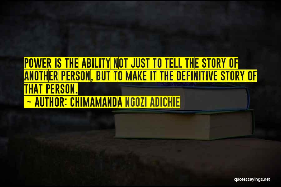 Chimamanda Ngozi Adichie Quotes: Power Is The Ability Not Just To Tell The Story Of Another Person, But To Make It The Definitive Story