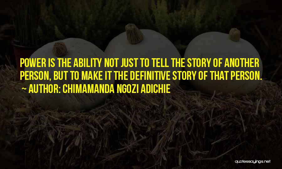 Chimamanda Ngozi Adichie Quotes: Power Is The Ability Not Just To Tell The Story Of Another Person, But To Make It The Definitive Story