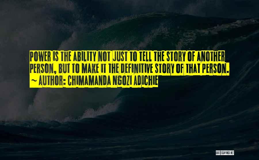 Chimamanda Ngozi Adichie Quotes: Power Is The Ability Not Just To Tell The Story Of Another Person, But To Make It The Definitive Story