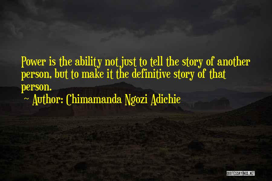 Chimamanda Ngozi Adichie Quotes: Power Is The Ability Not Just To Tell The Story Of Another Person, But To Make It The Definitive Story