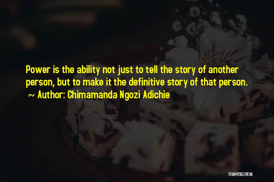 Chimamanda Ngozi Adichie Quotes: Power Is The Ability Not Just To Tell The Story Of Another Person, But To Make It The Definitive Story