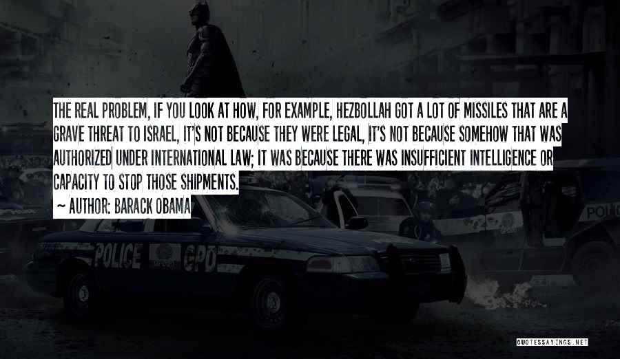 Barack Obama Quotes: The Real Problem, If You Look At How, For Example, Hezbollah Got A Lot Of Missiles That Are A Grave