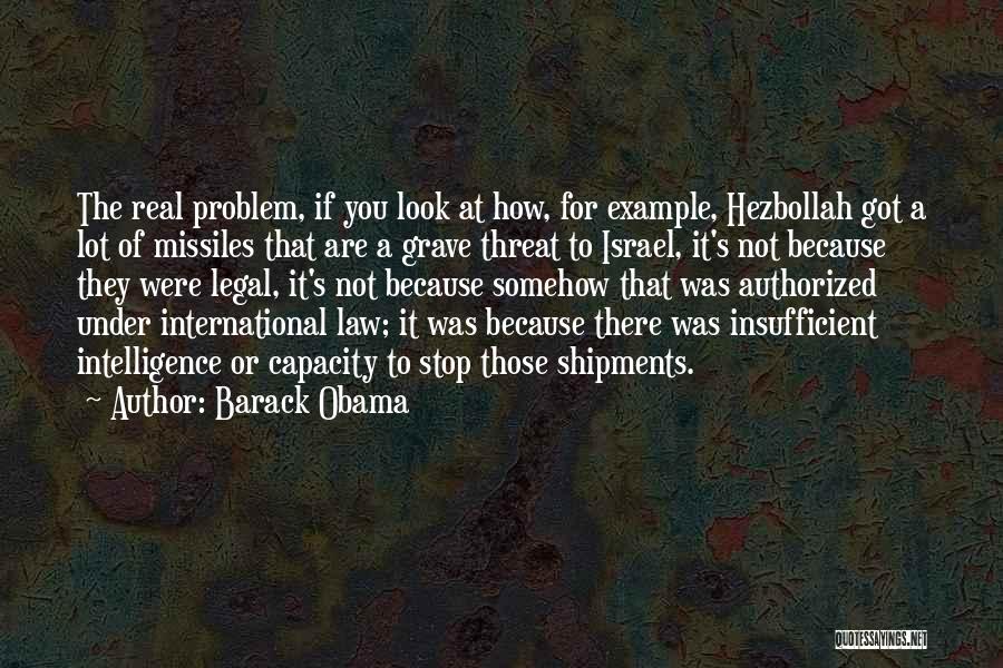 Barack Obama Quotes: The Real Problem, If You Look At How, For Example, Hezbollah Got A Lot Of Missiles That Are A Grave