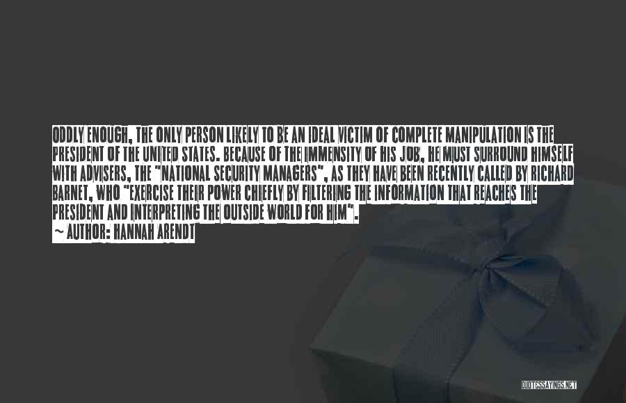 Hannah Arendt Quotes: Oddly Enough, The Only Person Likely To Be An Ideal Victim Of Complete Manipulation Is The President Of The United