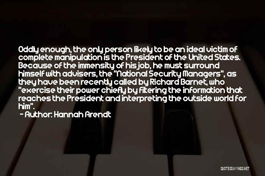 Hannah Arendt Quotes: Oddly Enough, The Only Person Likely To Be An Ideal Victim Of Complete Manipulation Is The President Of The United