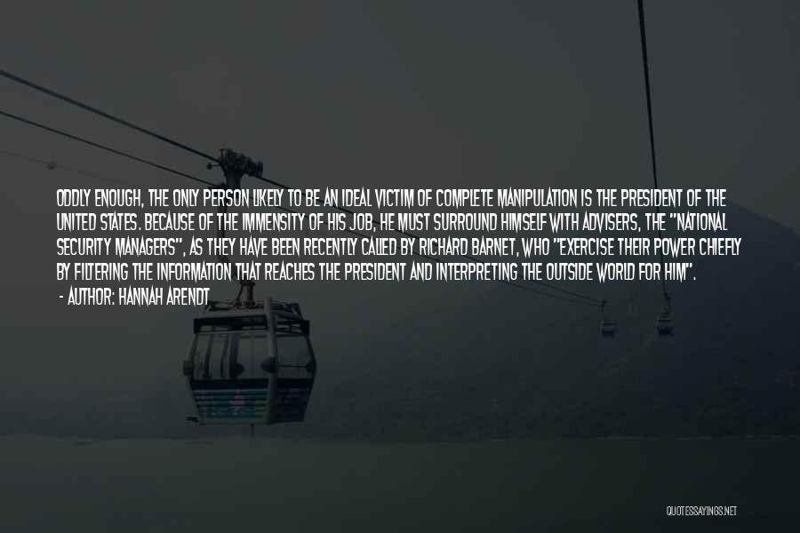 Hannah Arendt Quotes: Oddly Enough, The Only Person Likely To Be An Ideal Victim Of Complete Manipulation Is The President Of The United