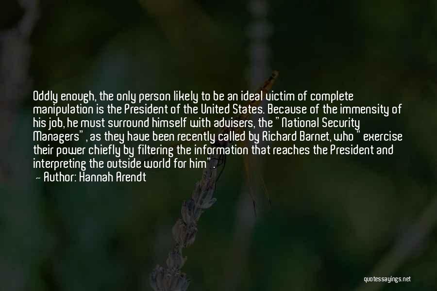 Hannah Arendt Quotes: Oddly Enough, The Only Person Likely To Be An Ideal Victim Of Complete Manipulation Is The President Of The United