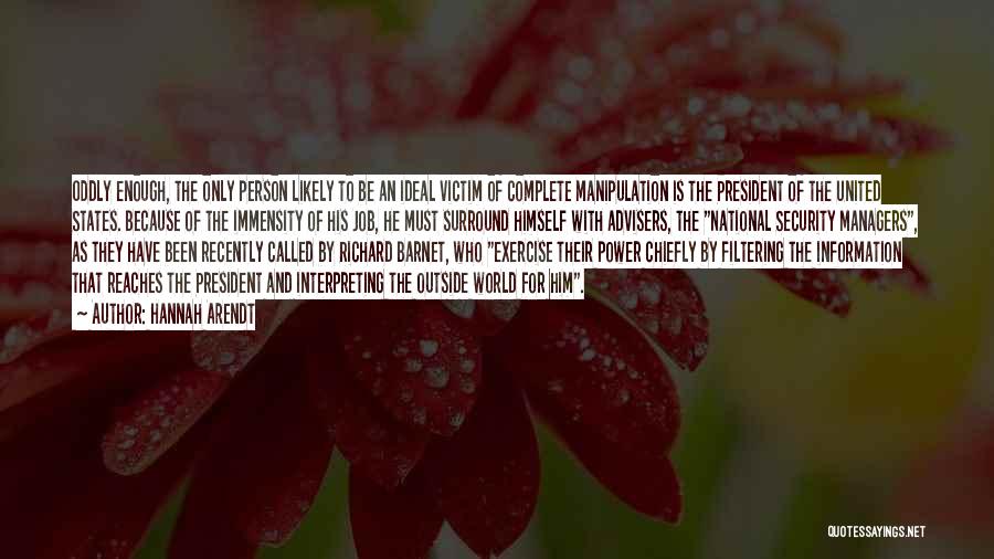 Hannah Arendt Quotes: Oddly Enough, The Only Person Likely To Be An Ideal Victim Of Complete Manipulation Is The President Of The United