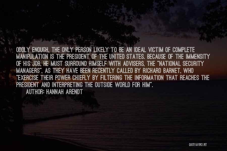 Hannah Arendt Quotes: Oddly Enough, The Only Person Likely To Be An Ideal Victim Of Complete Manipulation Is The President Of The United