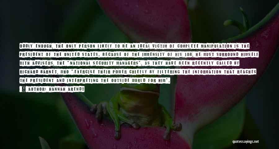 Hannah Arendt Quotes: Oddly Enough, The Only Person Likely To Be An Ideal Victim Of Complete Manipulation Is The President Of The United