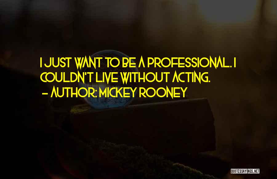 Mickey Rooney Quotes: I Just Want To Be A Professional. I Couldn't Live Without Acting.