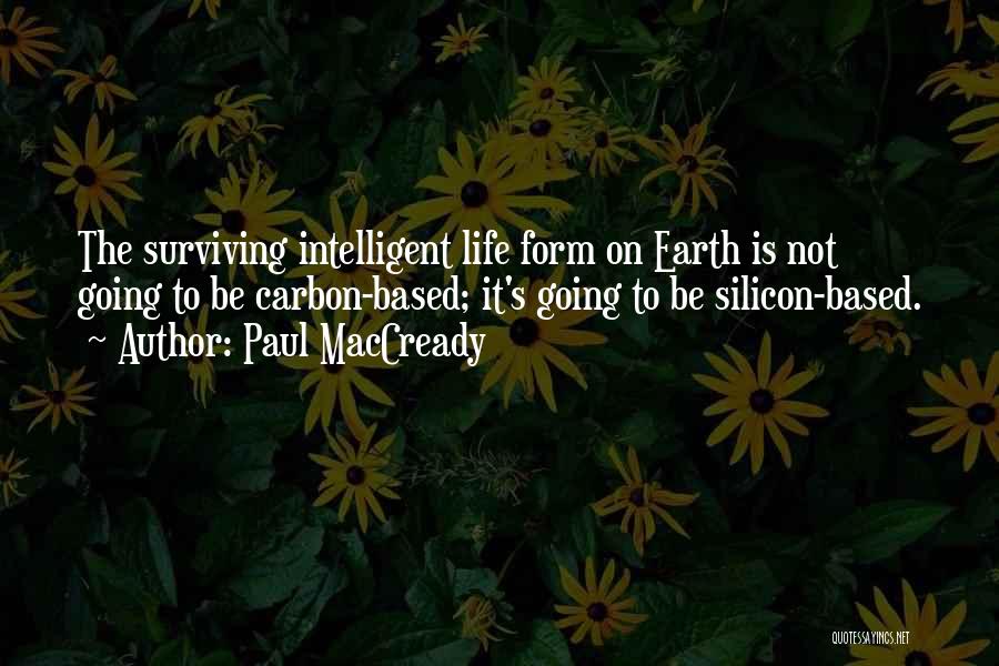 Paul MacCready Quotes: The Surviving Intelligent Life Form On Earth Is Not Going To Be Carbon-based; It's Going To Be Silicon-based.