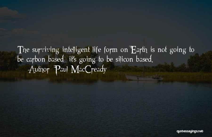 Paul MacCready Quotes: The Surviving Intelligent Life Form On Earth Is Not Going To Be Carbon-based; It's Going To Be Silicon-based.