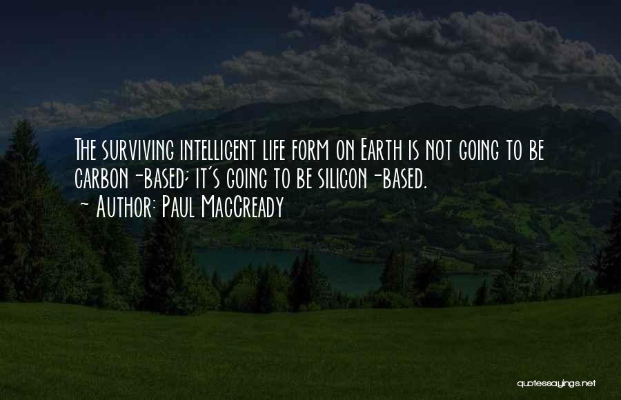 Paul MacCready Quotes: The Surviving Intelligent Life Form On Earth Is Not Going To Be Carbon-based; It's Going To Be Silicon-based.
