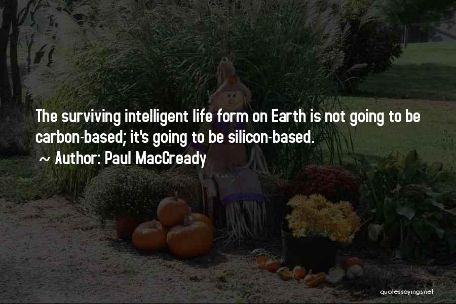 Paul MacCready Quotes: The Surviving Intelligent Life Form On Earth Is Not Going To Be Carbon-based; It's Going To Be Silicon-based.