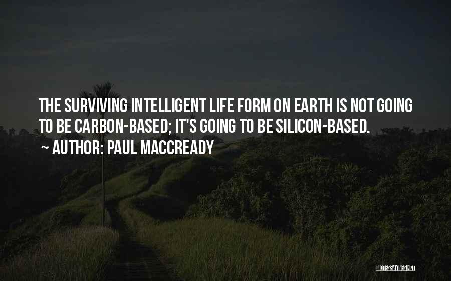 Paul MacCready Quotes: The Surviving Intelligent Life Form On Earth Is Not Going To Be Carbon-based; It's Going To Be Silicon-based.