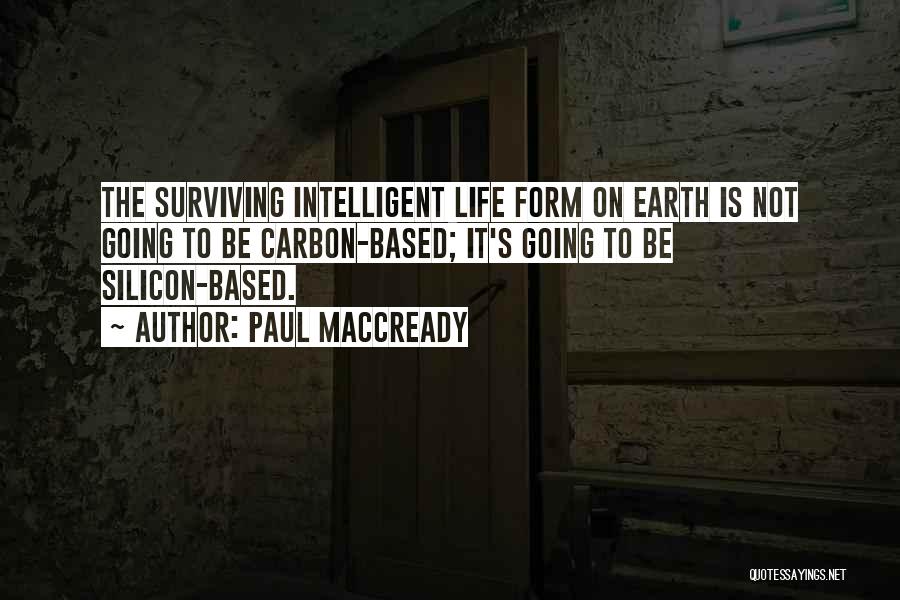 Paul MacCready Quotes: The Surviving Intelligent Life Form On Earth Is Not Going To Be Carbon-based; It's Going To Be Silicon-based.