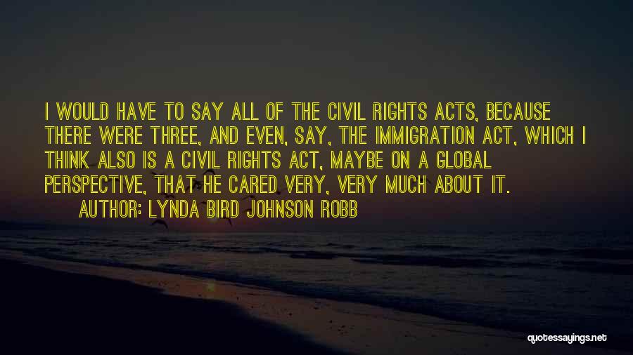Lynda Bird Johnson Robb Quotes: I Would Have To Say All Of The Civil Rights Acts, Because There Were Three, And Even, Say, The Immigration