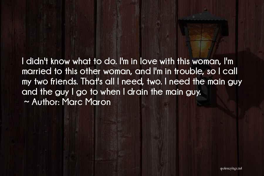 Marc Maron Quotes: I Didn't Know What To Do. I'm In Love With This Woman, I'm Married To This Other Woman, And I'm